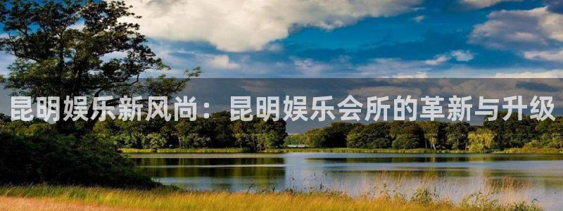 赢彩app安卓下载：昆明娱乐新风尚：昆明娱乐会所的革新与升级