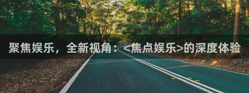 赢彩859cc图文资料大全：聚焦娱乐，全新视角：<焦点娱乐>的深度体验