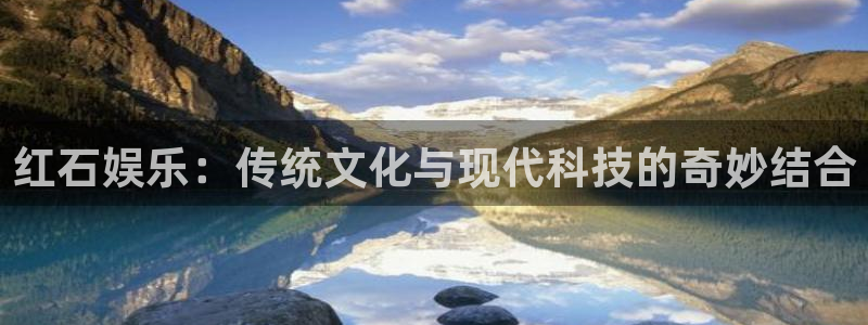 赢彩棋牌：红石娱乐：传统文化与现代科技的奇妙结合
