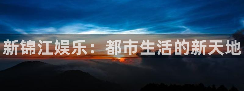 澳门二四六944赢彩：新锦江娱乐：都市生活的新天地