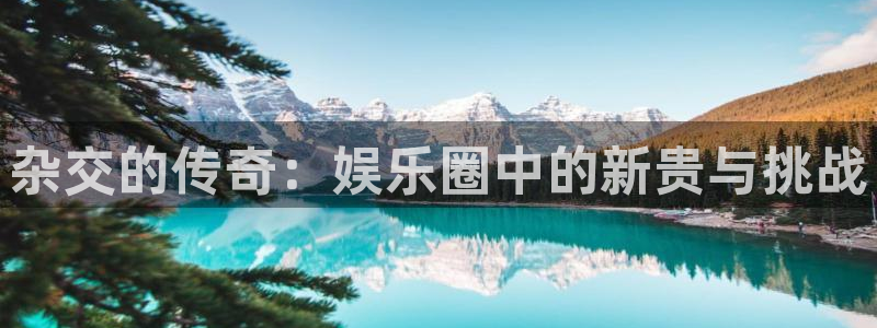 澳门赢彩：杂交的传奇：娱乐圈中的新贵与挑战